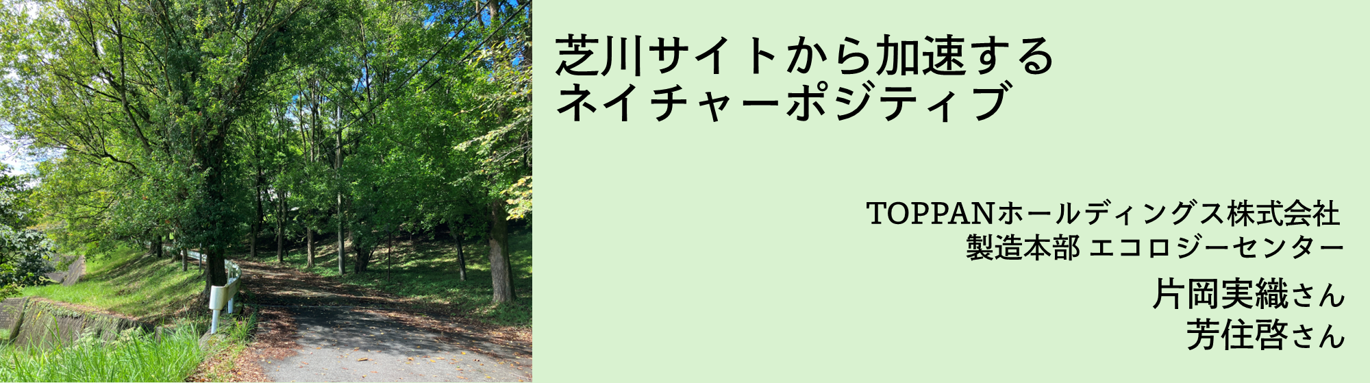 芝川サイトから加速するネイチャーポジティブTOPPANホールディングス株式会社製造本部エコロジーセンター片岡実織さん芳住啓さん