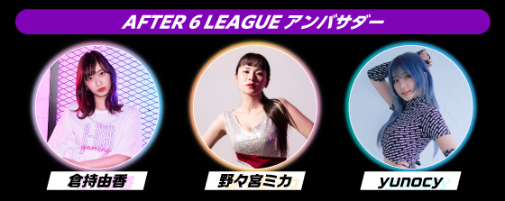 「AFTER 6 LEAGUE™」 season 4 アンバサダー